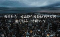 未来社会：妈妈说今晚爸爸不回家可能的形态 · 特辑8565