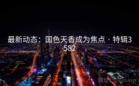 最新动态：国色天香成为焦点 · 特辑3582