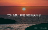 欢乐合集：麻花传剧相关段子