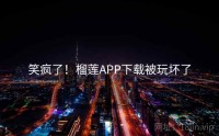 笑疯了！榴莲APP下载被玩坏了