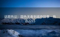 话题热议：国色天香到底咋回事 · 热点2215