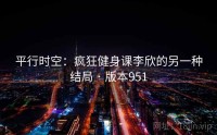 平行时空：疯狂健身课李欣的另一种结局 · 版本951