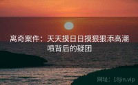 离奇案件：天天摸日日摸狠狠添高潮喷背后的疑团