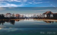 话题热议：涩涩视频到底咋回事 · 热点8306