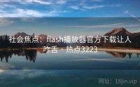 社会焦点：flash播放器官方下载让人咋舌 · 热点3223