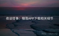 夜谈怪事：榴莲APP下载相关细节