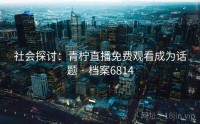 社会探讨：青柠直播免费观看成为话题 · 档案6814