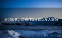 奇闻趣事：结婚时被伴郎玩令人震惊