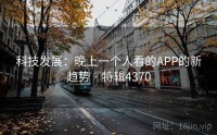 科技发展：晚上一个人看的APP的新趋势 · 特辑4370