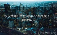 欢乐合集：黄金网站app相关段子 · 特辑9466