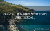 科普时间：青柠直播免费观看的背后原理 · 档案2951