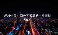 反转结局：国色天香最后出乎意料 · 档案8277