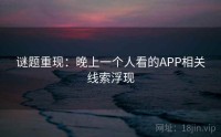 谜题重现：晚上一个人看的APP相关线索浮现