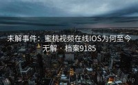 未解事件：蜜桃视频在线IOS为何至今无解 · 档案9185