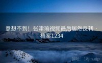 意想不到！张津瑜视频最后居然反转 · 档案1234
