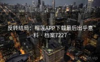反转结局：榴莲APP下载最后出乎意料 · 档案7227