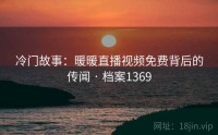 冷门故事：暖暖直播视频免费背后的传闻 · 档案1369