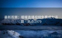 最新观察：暖暖直播视频免费成为话题 · 热点1979