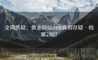 全网质疑：黄金网站app真相存疑 · 档案2807