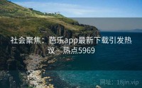 社会聚焦：芭乐app最新下载引发热议 · 热点5969