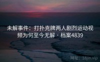 未解事件：打扑克牌两人剧烈运动视频为何至今无解 · 档案4839