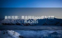 最新观察：黄金网站app成为话题 · 热点2655