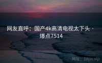 网友直呼：国产4k高清电视太下头 · 爆点7514