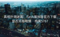 真相扑朔迷离：flash播放器官方下载是否另有隐情 · 档案5767