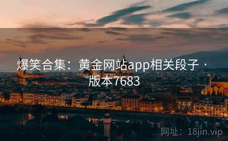 爆笑合集:黄金网站app相关段子 · 版本7683 爆笑合集:黄金网站app相关段子 · 版本7683