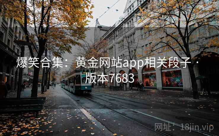 爆笑合集:黄金网站app相关段子 · 版本7683 爆笑合集:黄金网站app相关段子 · 版本7683