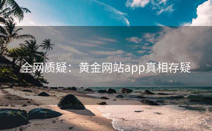 全网质疑：黄金网站app真相存疑