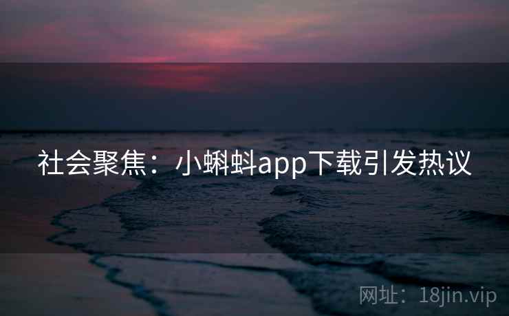 社会聚焦：小蝌蚪app下载引发热议