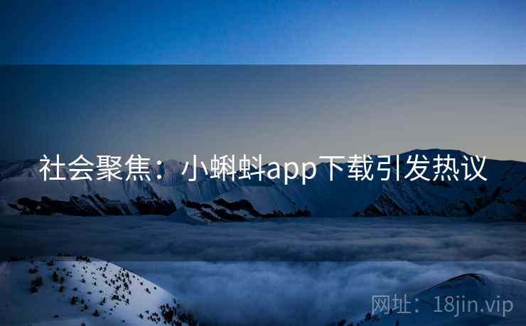 社会聚焦：小蝌蚪app下载引发热议