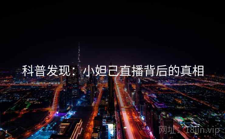 科普发现：小妲己直播背后的真相