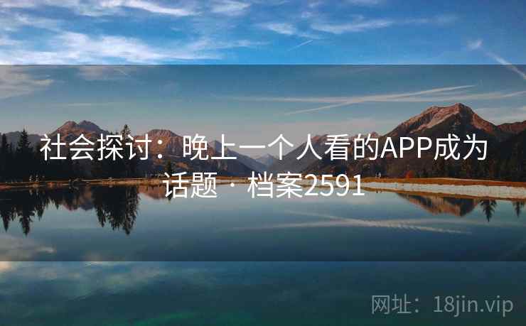 社会探讨:晚上一个人看的APP成为话题 · 档案2591 社会探讨:晚上一个人看的APP成为话题 · 档案2591