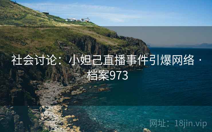 社会讨论:小妲己直播事件引爆网络 · 档案973 社会讨论:小妲己直播事件引爆网络 · 档案973