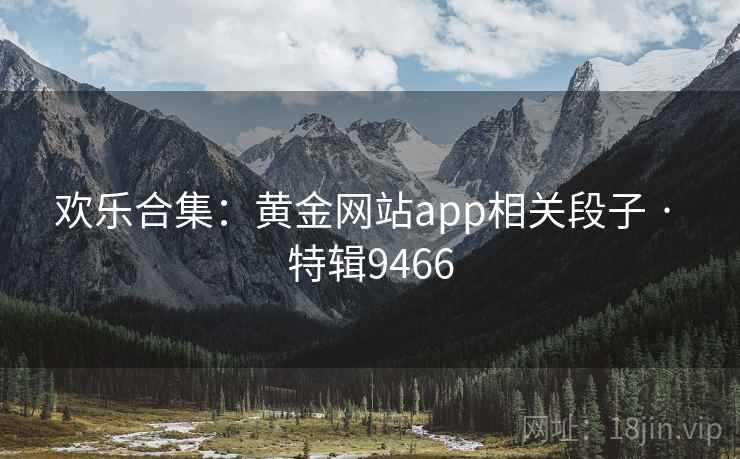 欢乐合集：黄金网站app相关段子 · 特辑9466