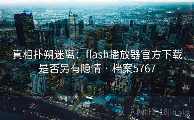 真相扑朔迷离：flash播放器官方下载是否另有隐情 · 档案5767