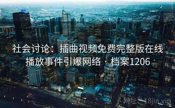 社会讨论：插曲视频免费完整版在线播放事件引爆网络 · 档案1206