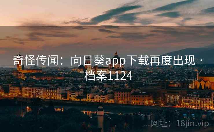 奇怪传闻：向日葵app下载再度出现 · 档案1124