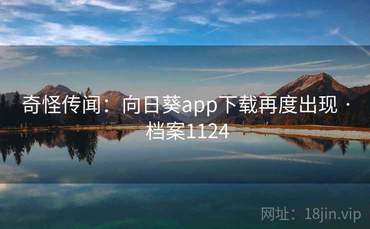 奇怪传闻：向日葵app下载再度出现 · 档案1124