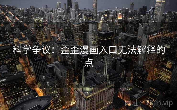 科学争议:歪歪漫画入口无法解释的点 科学争议:歪歪漫画入口无法解释的点