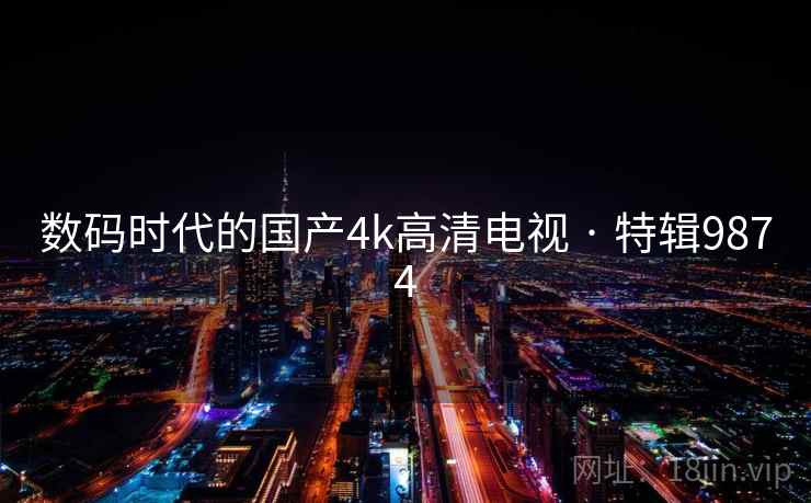 数码时代的国产4k高清电视 · 特辑9874