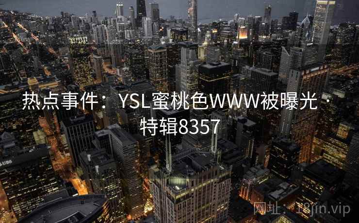 热点事件：YSL蜜桃色WWW被曝光 · 特辑8357