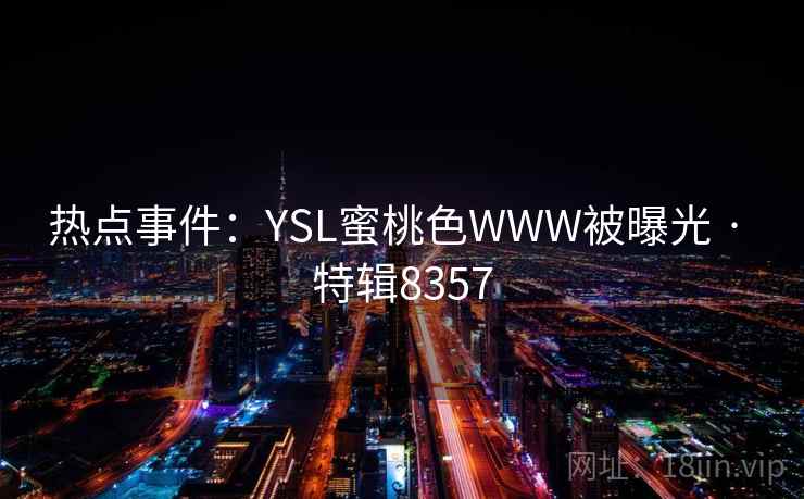 热点事件：YSL蜜桃色WWW被曝光 · 特辑8357
