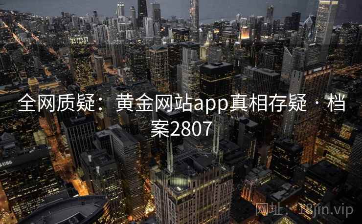 全网质疑：黄金网站app真相存疑 · 档案2807