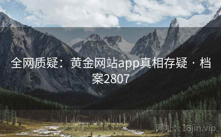 全网质疑：黄金网站app真相存疑 · 档案2807