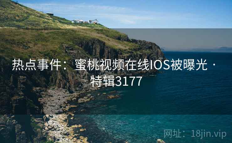 热点事件：蜜桃视频在线IOS被曝光 · 特辑3177