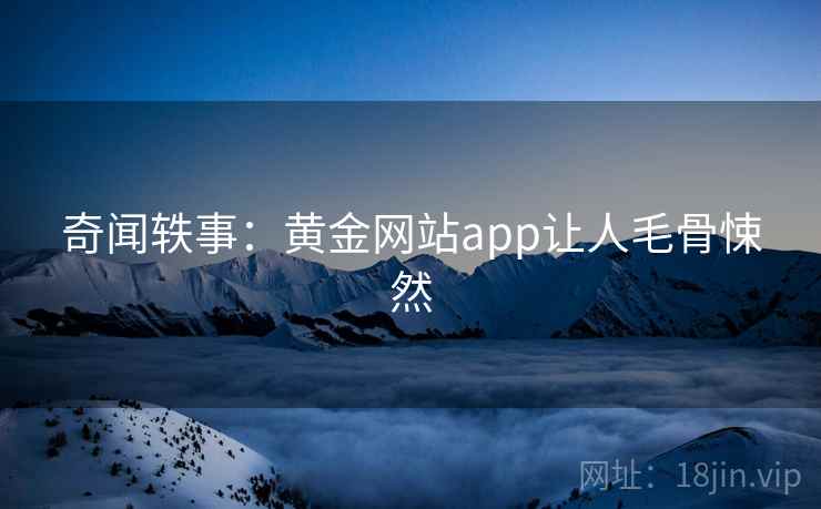 奇闻轶事：黄金网站app让人毛骨悚然