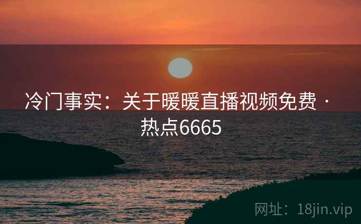 冷门事实：关于暖暖直播视频免费 · 热点6665